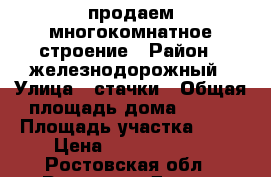 продаем многокомнатное строение › Район ­ железнодорожный › Улица ­ стачки › Общая площадь дома ­ 300 › Площадь участка ­ 30 › Цена ­ 14 000 000 - Ростовская обл., Ростов-на-Дону г. Недвижимость » Дома, коттеджи, дачи продажа   